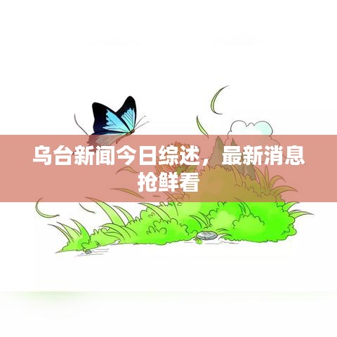 乌台新闻今日综述，最新消息抢鲜看