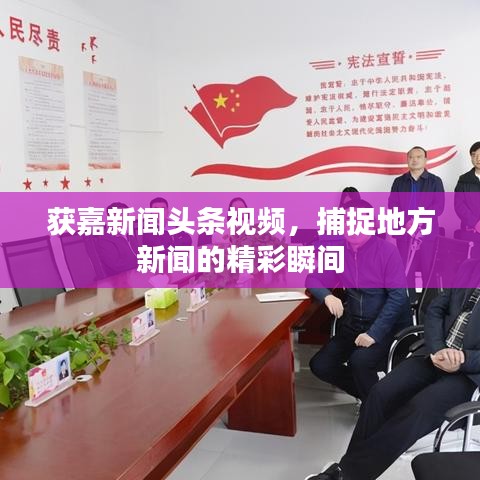 获嘉新闻头条视频,捕捉地方新闻的精彩瞬间