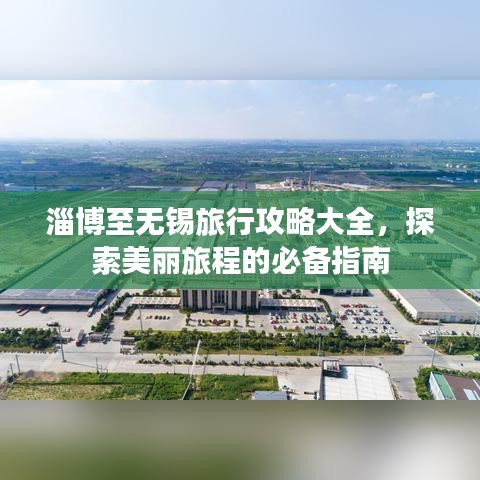 淄博至无锡旅行攻略大全，探索美丽旅程的必备指南