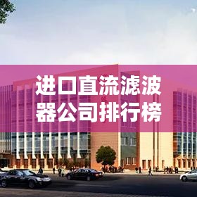 进口直流滤波器公司排行榜及行业影响力解析