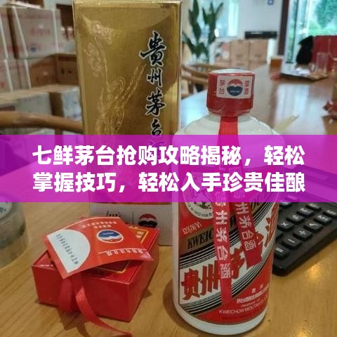 七鲜茅台抢购攻略揭秘，轻松掌握技巧，轻松入手珍贵佳酿！