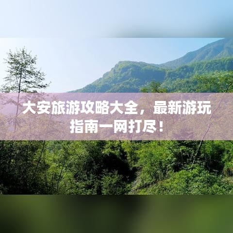 大安旅游攻略大全，最新游玩指南一网打尽！