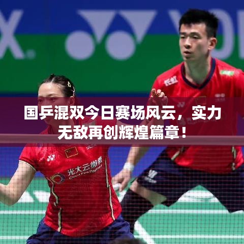 国乒混双今日赛场风云，实力无敌再创辉煌篇章！