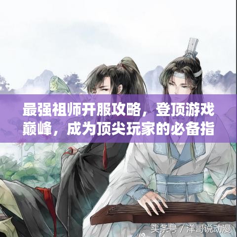 最强祖师开服攻略，登顶游戏巅峰，成为顶尖玩家的必备指南！