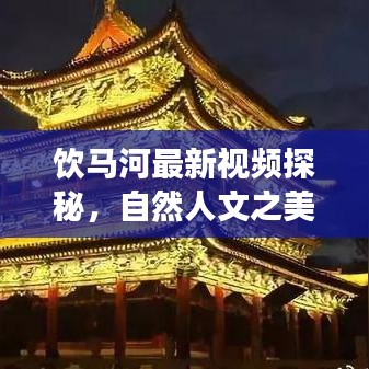 饮马河最新视频探秘，自然人文之美交相辉映