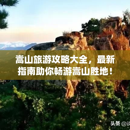 嵩山旅游攻略大全，最新指南助你畅游嵩山胜地！