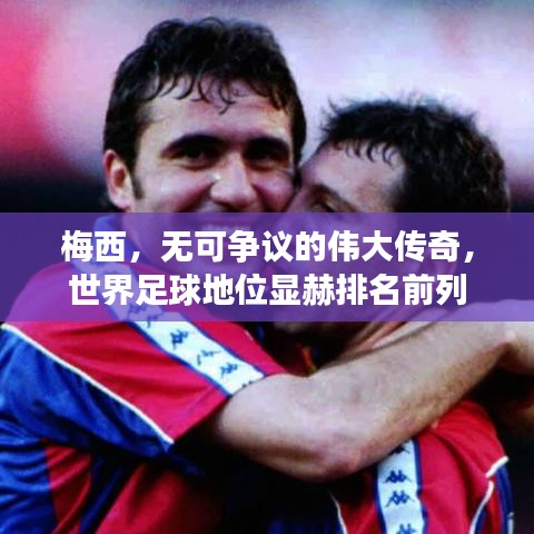 梅西，无可争议的伟大传奇，世界足球地位显赫排名前列