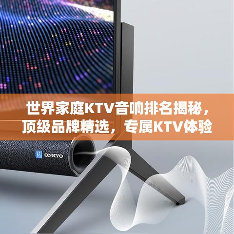 世界家庭KTV音响排名揭秘，顶级品牌精选，专属KTV体验尽享豪华音质