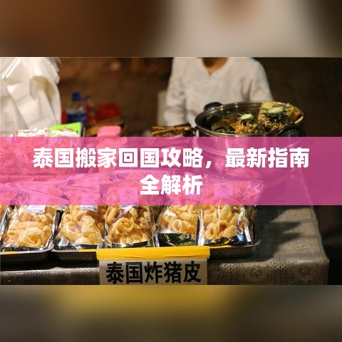 泰国搬家回国攻略，最新指南全解析