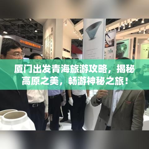 厦门出发青海旅游攻略，揭秘高原之美，畅游神秘之旅！
