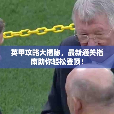 英甲攻略大揭秘，最新通关指南助你轻松登顶！