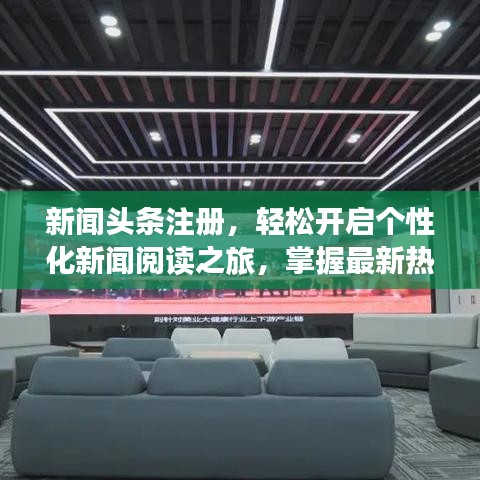 新闻头条注册，轻松开启个性化新闻阅读之旅，掌握最新热点资讯