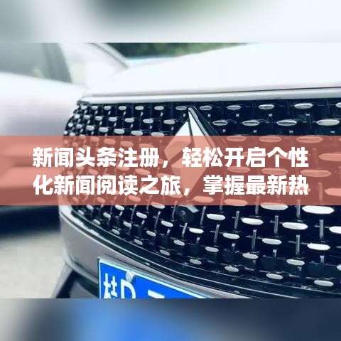 新闻头条注册，轻松开启个性化新闻阅读之旅，掌握最新热点资讯