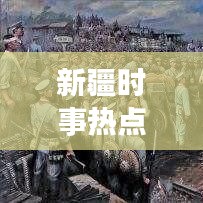 新疆时事热点新闻头条,多彩新疆实时更新,关注时事不容错过