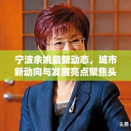 宁波余姚最新动态，城市新动向与发展亮点聚焦头条新闻