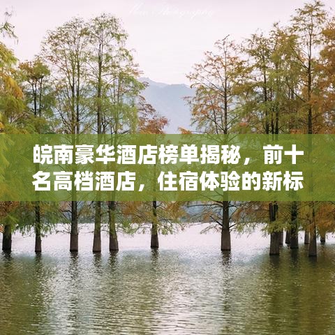 皖南豪华酒店榜单揭秘，前十名高档酒店，住宿体验的新标杆