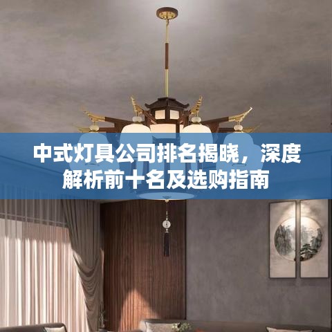 中式灯具公司排名揭晓，深度解析前十名及选购指南