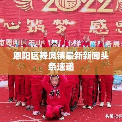 恩阳区舞凤镇最新新闻头条速递