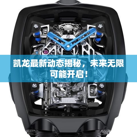 凯龙最新动态揭秘,未来无限可能开启!