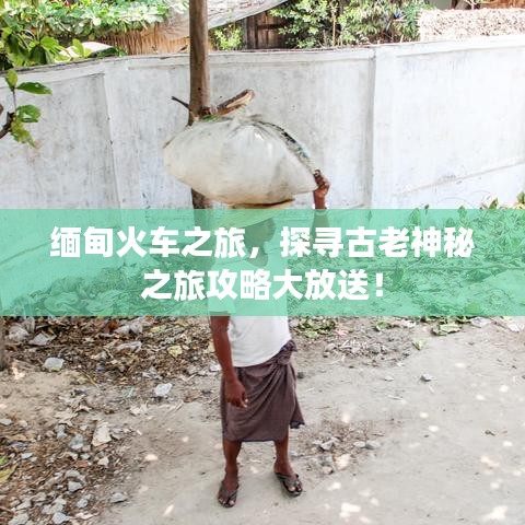 缅甸火车之旅，探寻古老神秘之旅攻略大放送！