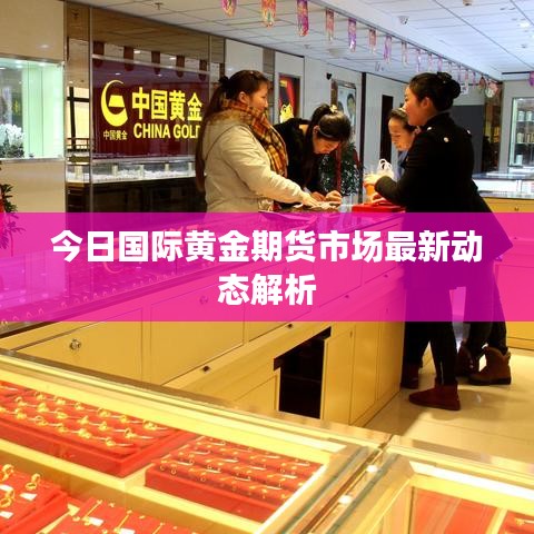 今日国际黄金期货市场最新动态解析