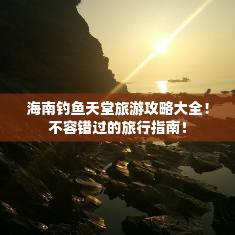 海南钓鱼天堂旅游攻略大全！不容错过的旅行指南！