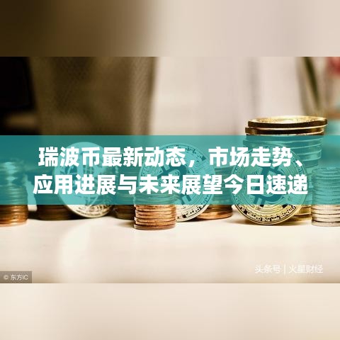 瑞波币最新动态，市场走势、应用进展与未来展望今日速递