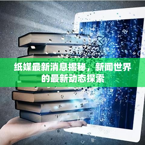 纸媒最新消息揭秘，新闻世界的最新动态探索