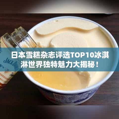 日本雪糕杂志评选TOP10冰淇淋世界独特魅力大揭秘！