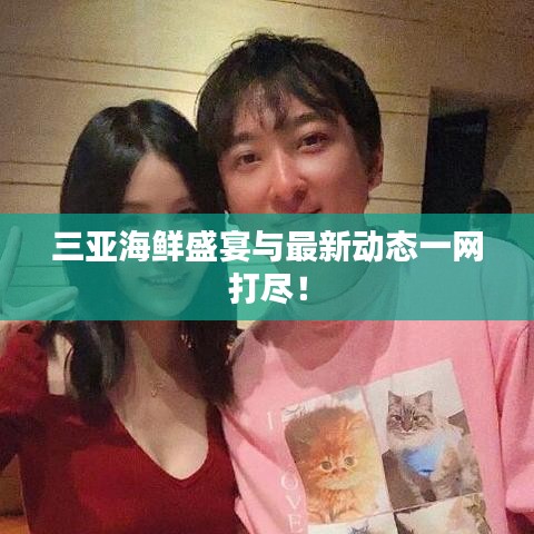 三亚海鲜盛宴与最新动态一网打尽！