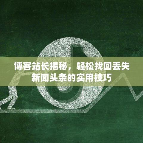 博客站长揭秘，轻松找回丢失新闻头条的实用技巧
