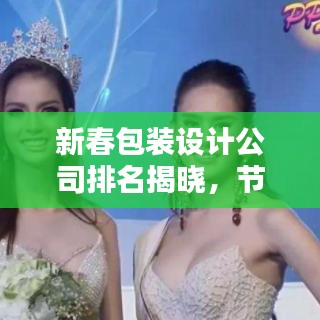 新春包装设计公司排名揭晓，节日氛围营造佼佼者大揭秘！