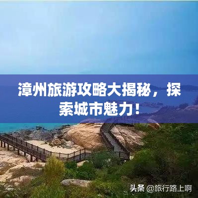 漳州旅游攻略大揭秘，探索城市魅力！
