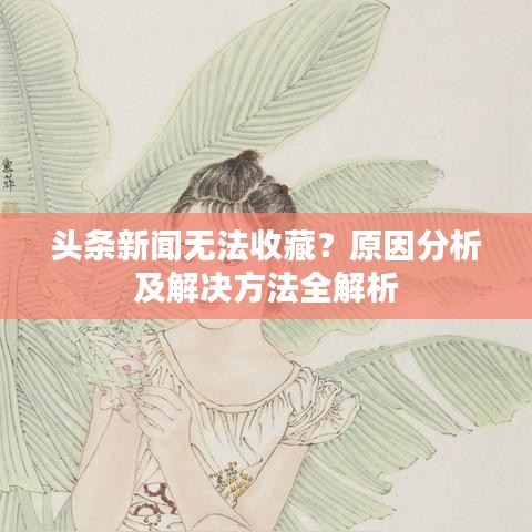 头条新闻无法收藏？原因分析及解决方法全解析