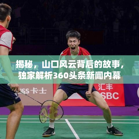 揭秘，山口风云背后的故事，独家解析360头条新闻内幕