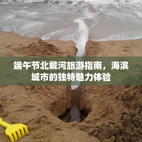 端午节北戴河旅游指南，海滨城市的独特魅力体验
