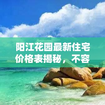阳江花园最新住宅价格表揭秘，不容错过的房价信息！