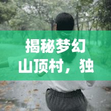 揭秘梦幻山顶村，独家旅游攻略，带你畅游人间仙境
