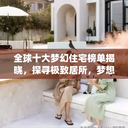 全球十大梦幻住宅榜单揭晓，探寻极致居所，梦想居住指南