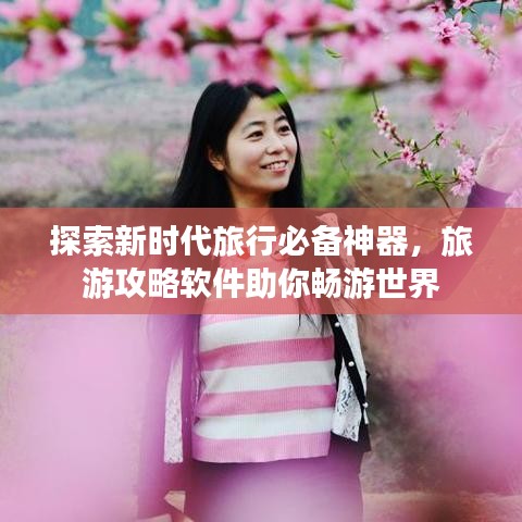 探索新时代旅行必备神器，旅游攻略软件助你畅游世界