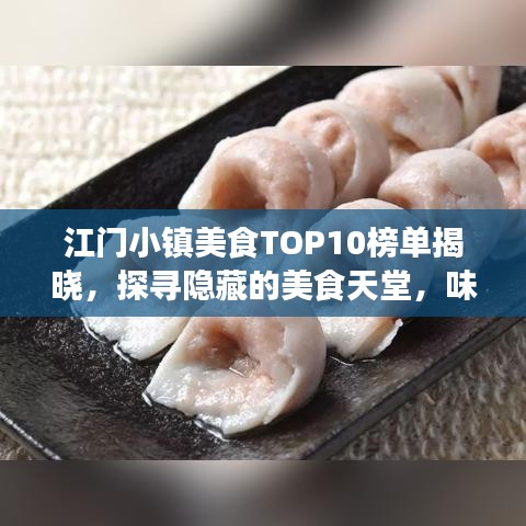 江门小镇美食TOP10榜单揭晓，探寻隐藏的美食天堂，味蕾狂欢不容错过！