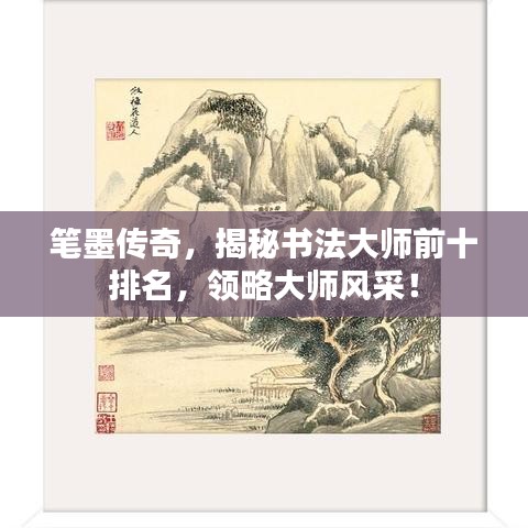 笔墨传奇,揭秘书法大师前十排名,领略大师风采!
