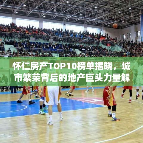 怀仁房产TOP10榜单揭晓，城市繁荣背后的地产巨头力量解读