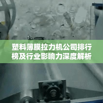 塑料薄膜拉力机公司排行榜及行业影响力深度解析