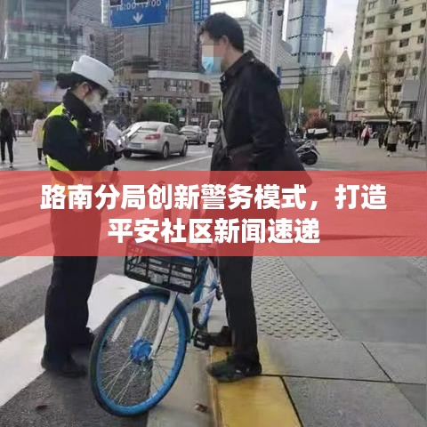 路南分局创新警务模式，打造平安社区新闻速递