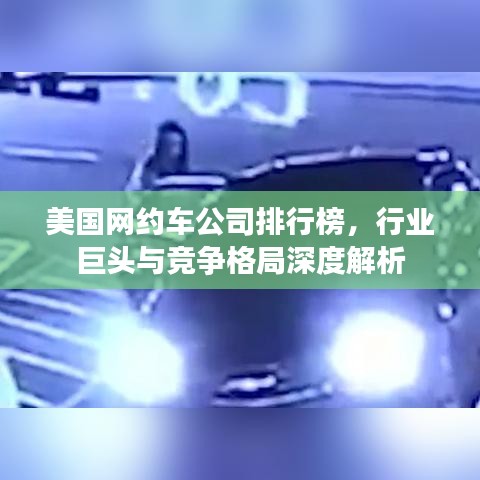 美国网约车公司排行榜，行业巨头与竞争格局深度解析