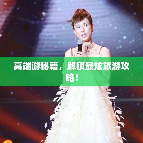 高端游秘籍，解锁最炫旅游攻略！