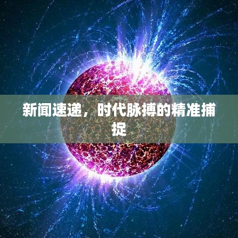 新闻速递，时代脉搏的精准捕捉