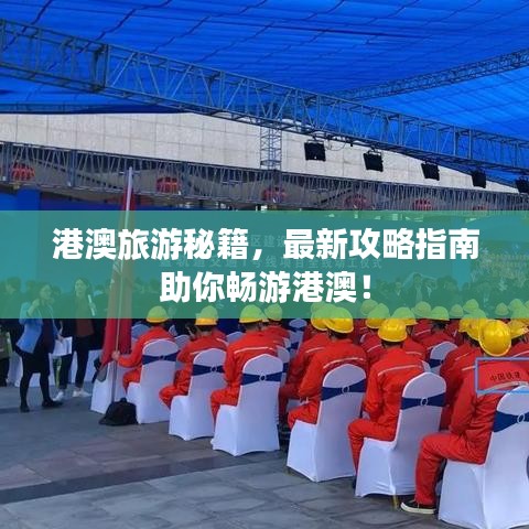港澳旅游秘籍,最新攻略指南助你畅游港澳!