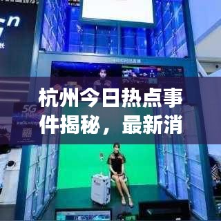 杭州今日热点事件揭秘，最新消息视频带你探索城市新动态